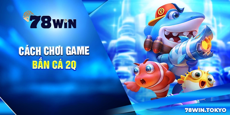 Bắn Cá 2Q - Game Săn Cá Đổi Thưởng Đỉnh Cao 2025 7 Cách chơi game bắn cá 2Q