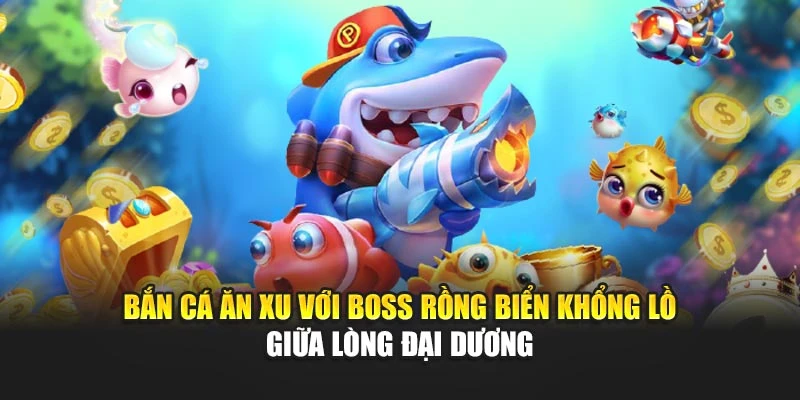 Bắn Cá Ăn Xu - Trải Nghiệm Đồ Họa Đẹp Và Xu Thưởng Lớn 5 Bắn cá ăn xu với boss rồng biển khổng lồ giữa lòng đại dương