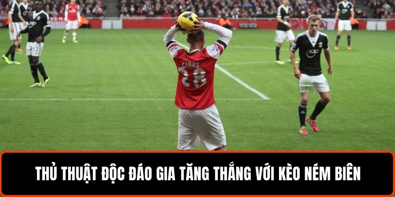 Kèo Ném Biên - Bí Quyết Nhanh Thắng Lớn Từ Cao Thủ 7 Thủ thuật độc đáo gia tăng thắng với kèo ném biên